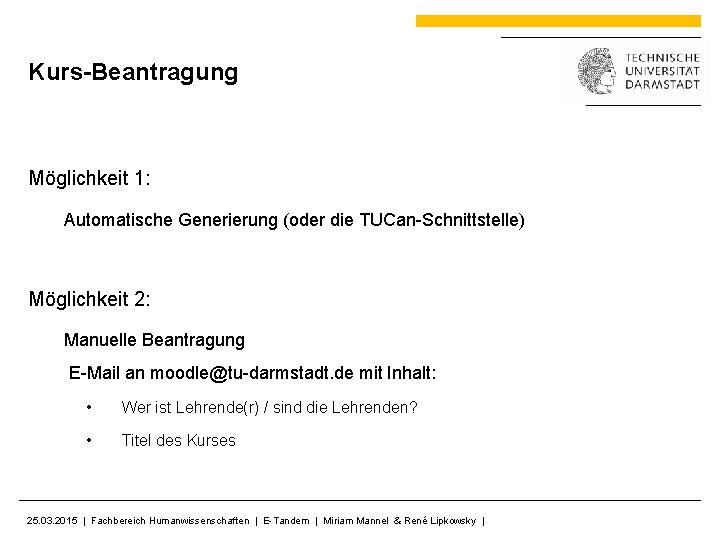 Kurs-Beantragung Möglichkeit 1: Automatische Generierung (oder die TUCan-Schnittstelle) Möglichkeit 2: Manuelle Beantragung E-Mail an