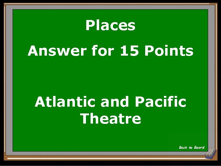 Places Answer for 15 Points Atlantic and Pacific Theatre Back to Board 