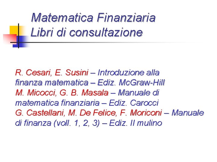 Matematica Finanziaria Libri di consultazione R. Cesari, E. Susini – Introduzione alla finanza matematica