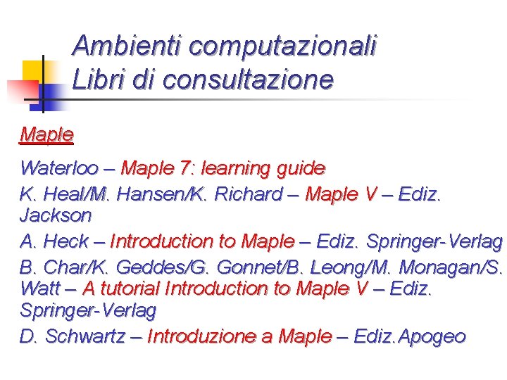 Ambienti computazionali Libri di consultazione Maple Waterloo – Maple 7: learning guide K. Heal/M.