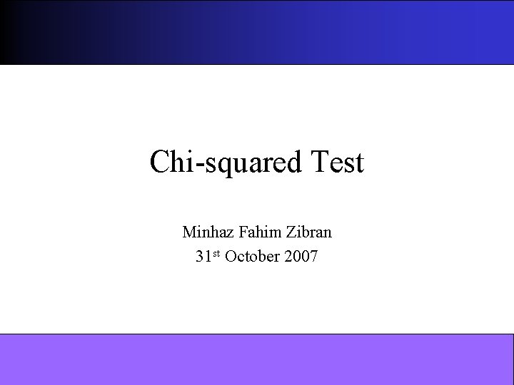 Chi-squared Test Minhaz Fahim Zibran 31 st October 2007 