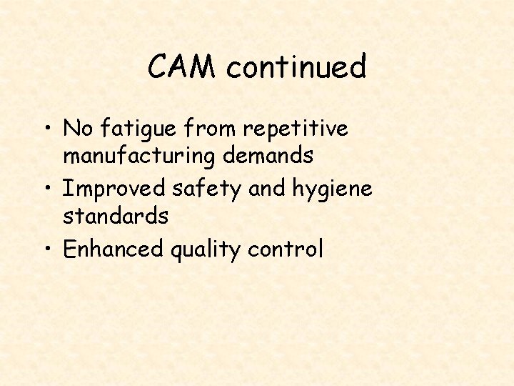 CAM continued • No fatigue from repetitive manufacturing demands • Improved safety and hygiene