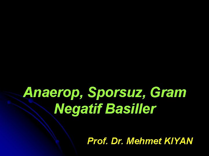 Anaerop, Sporsuz, Gram Negatif Basiller Prof. Dr. Mehmet KIYAN 