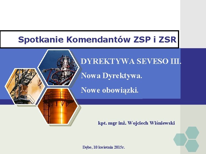 LOGO Spotkanie Komendantów ZSP i ZSR DYREKTYWA SEVESO III. Nowa Dyrektywa. Nowe obowiązki. kpt.