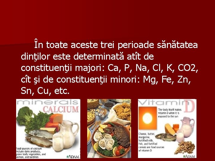 În toate aceste trei perioade sănătatea dinţilor este determinată atît de constituenţii majori: Ca,