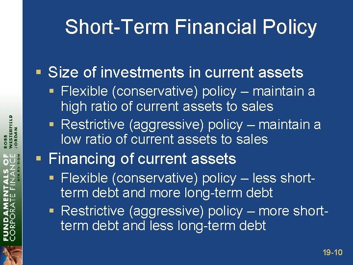 Short-Term Financial Policy § Size of investments in current assets § Flexible (conservative) policy