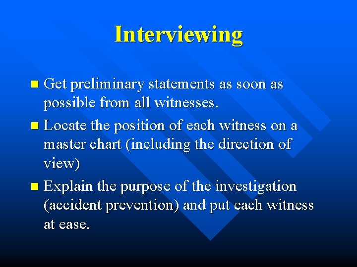 Interviewing Get preliminary statements as soon as possible from all witnesses. n Locate the