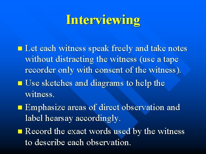 Interviewing Let each witness speak freely and take notes without distracting the witness (use