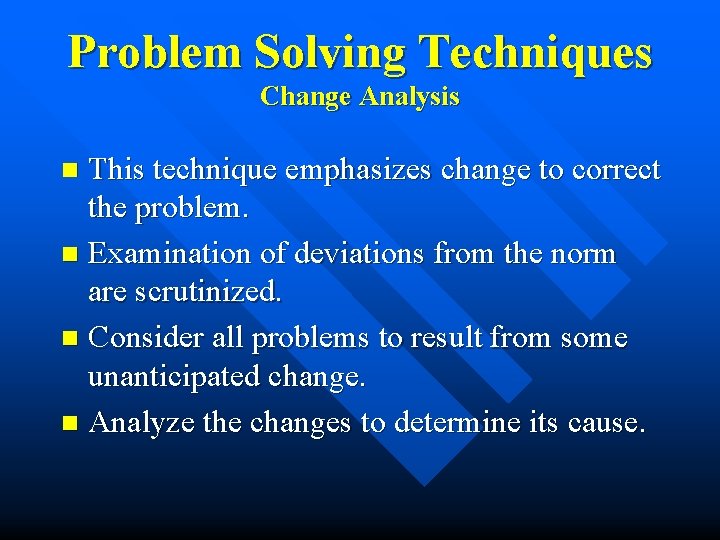 Problem Solving Techniques Change Analysis This technique emphasizes change to correct the problem. n