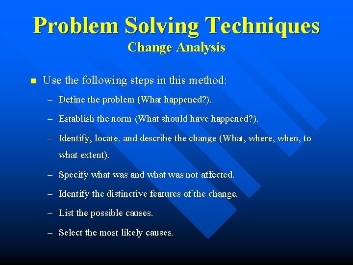 Problem Solving Techniques Change Analysis n Use the following steps in this method: –