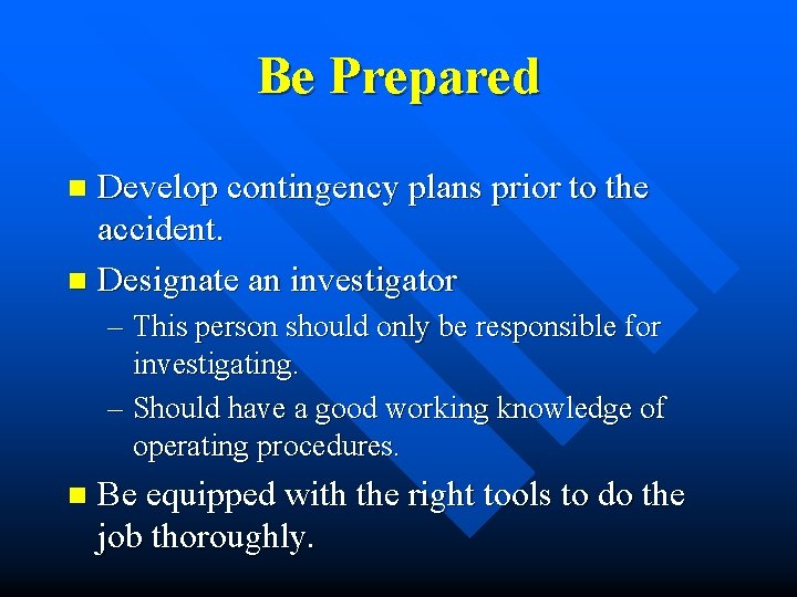 Be Prepared Develop contingency plans prior to the accident. n Designate an investigator n