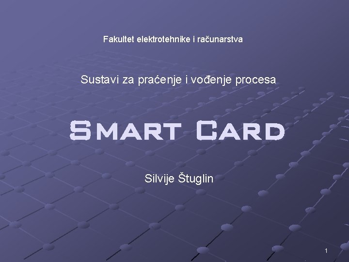Fakultet elektrotehnike i računarstva Sustavi za praćenje i vođenje procesa Smart Card Silvije Štuglin Fakultet elektrotehnike i računarstva Sustavi za praćenje i vođenje procesa Smart Card Silvije Štuglin