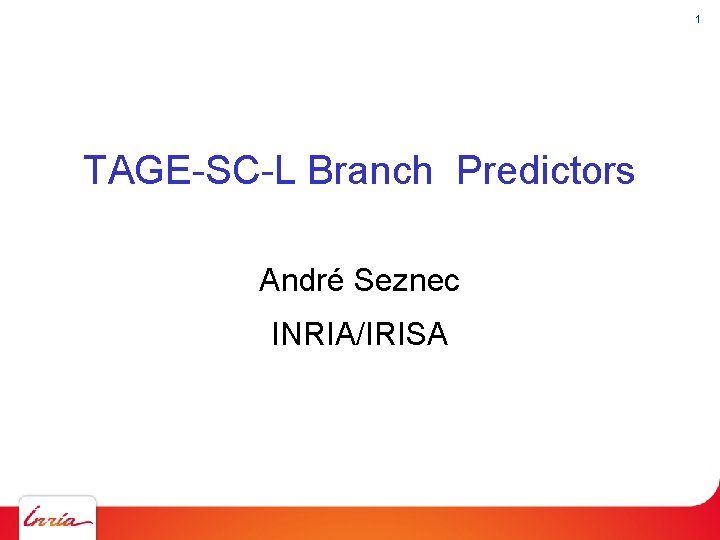 1 TAGE-SC-L Branch Predictors André Seznec INRIA/IRISA 