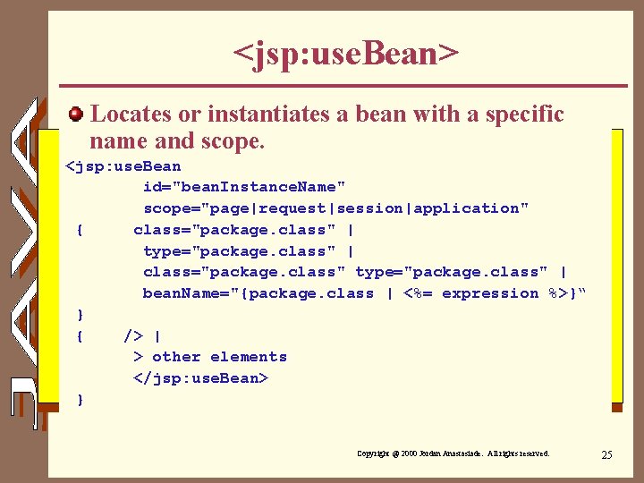 <jsp: use. Bean> Locates or instantiates a bean with a specific name and scope.