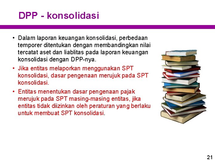DPP - konsolidasi • Dalam laporan keuangan konsolidasi, perbedaan temporer ditentukan dengan membandingkan nilai DPP - konsolidasi • Dalam laporan keuangan konsolidasi, perbedaan temporer ditentukan dengan membandingkan nilai