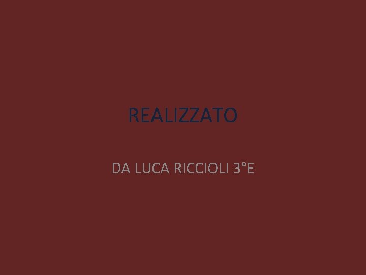 REALIZZATO DA LUCA RICCIOLI 3°E REALIZZATO DA LUCA RICCIOLI 3°E