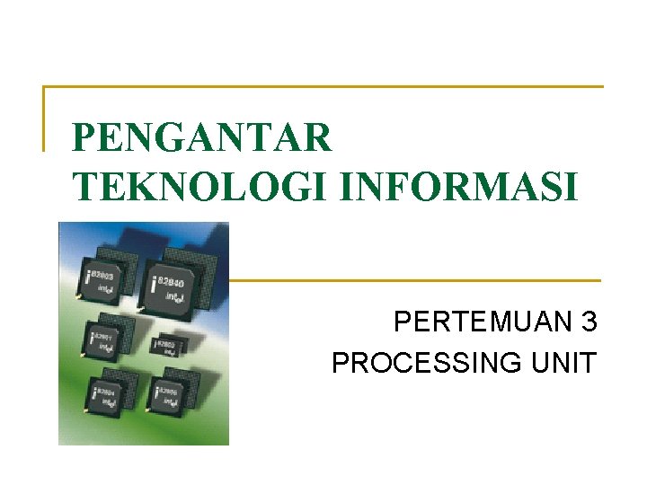 PENGANTAR TEKNOLOGI INFORMASI PERTEMUAN 3 PROCESSING UNIT 