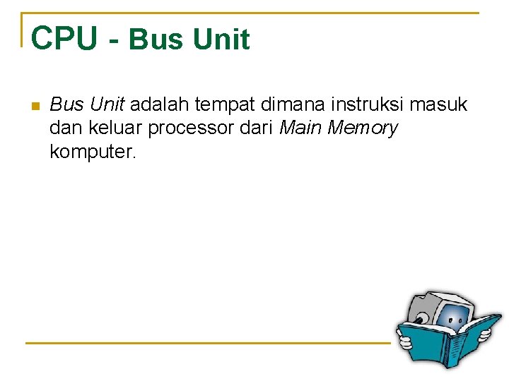 CPU - Bus Unit n Bus Unit adalah tempat dimana instruksi masuk dan keluar