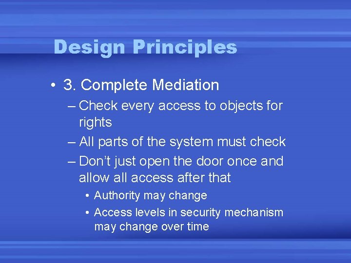 Design Principles • 3. Complete Mediation – Check every access to objects for rights