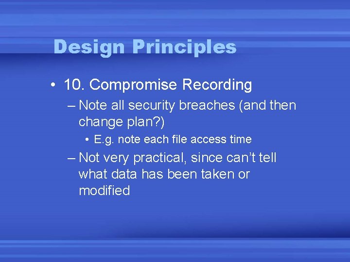 Design Principles • 10. Compromise Recording – Note all security breaches (and then change