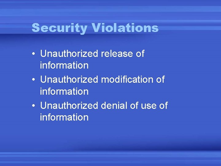 Security Violations • Unauthorized release of information • Unauthorized modification of information • Unauthorized