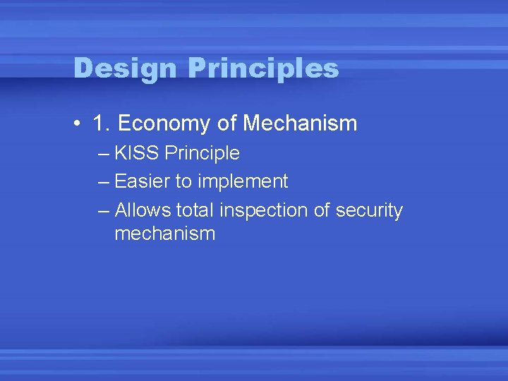 Design Principles • 1. Economy of Mechanism – KISS Principle – Easier to implement