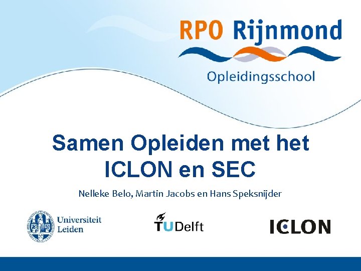 Samen Opleiden met het ICLON en SEC Nelleke Belo, Martin Jacobs en Hans Speksnijder