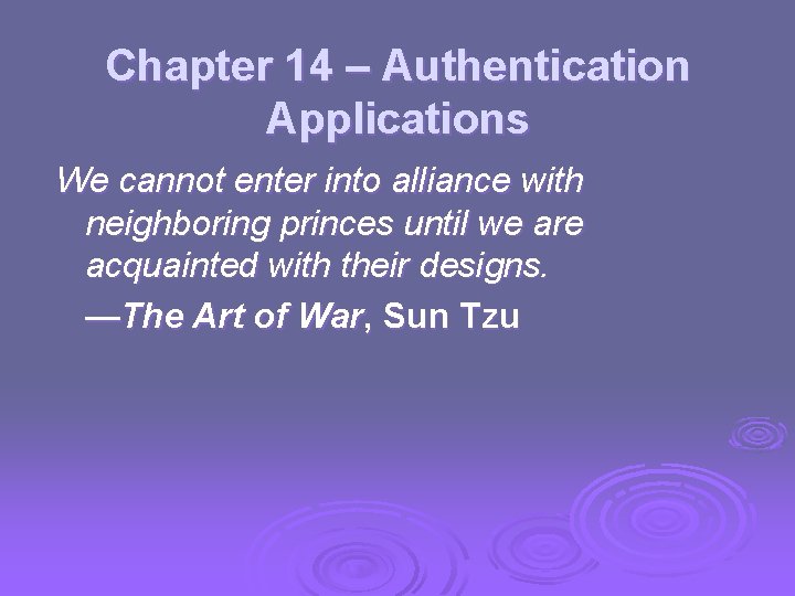 Chapter 14 – Authentication Applications We cannot enter into alliance with neighboring princes until