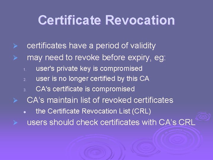 Certificate Revocation certificates have a period of validity may need to revoke before expiry,