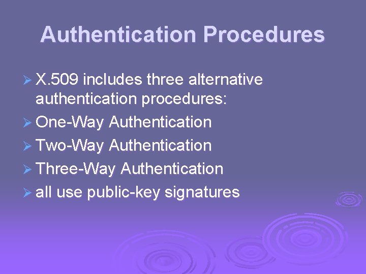 Authentication Procedures Ø X. 509 includes three alternative authentication procedures: Ø One-Way Authentication Ø