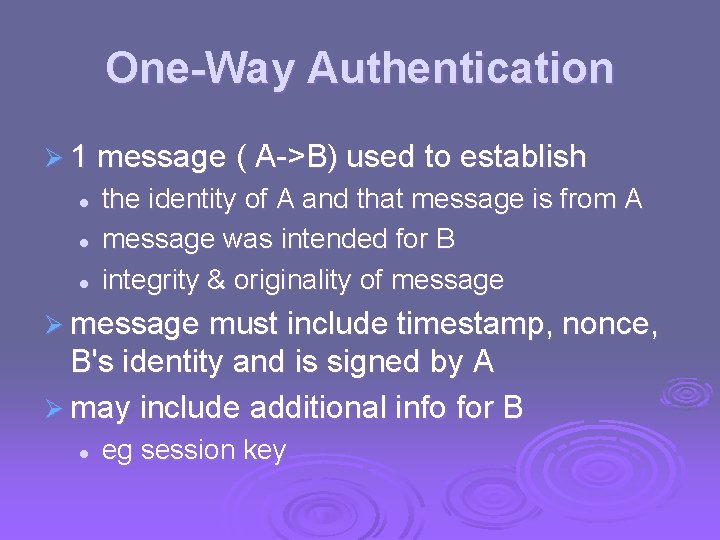 One-Way Authentication Ø 1 message ( A->B) used to establish l l l the