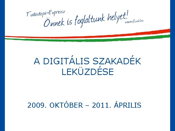 A DIGITÁLIS SZAKADÉK LEKÜZDÉSE 2009. OKTÓBER – 2011. ÁPRILIS 