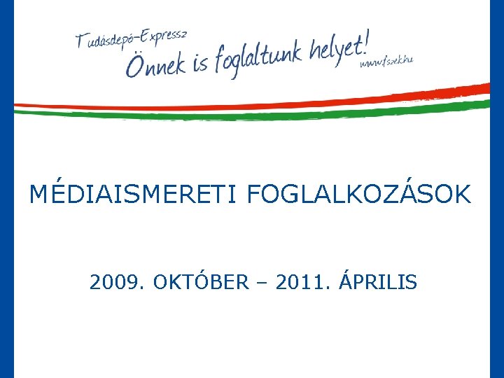 MÉDIAISMERETI FOGLALKOZÁSOK 2009. OKTÓBER – 2011. ÁPRILIS 