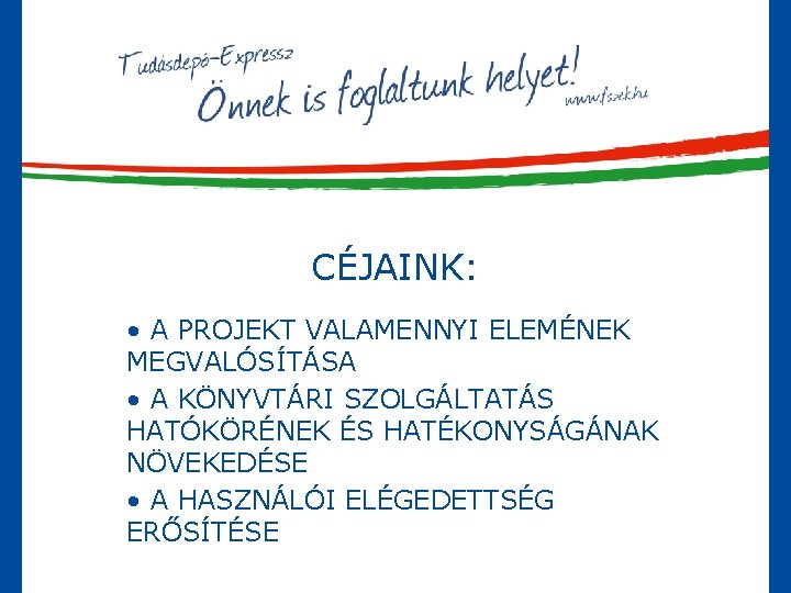 CÉJAINK: • A PROJEKT VALAMENNYI ELEMÉNEK MEGVALÓSÍTÁSA • A KÖNYVTÁRI SZOLGÁLTATÁS HATÓKÖRÉNEK ÉS HATÉKONYSÁGÁNAK