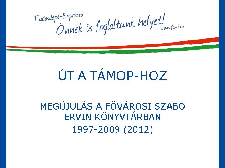 ÚT A TÁMOP-HOZ MEGÚJULÁS A FŐVÁROSI SZABÓ ERVIN KÖNYVTÁRBAN 1997 -2009 (2012) 