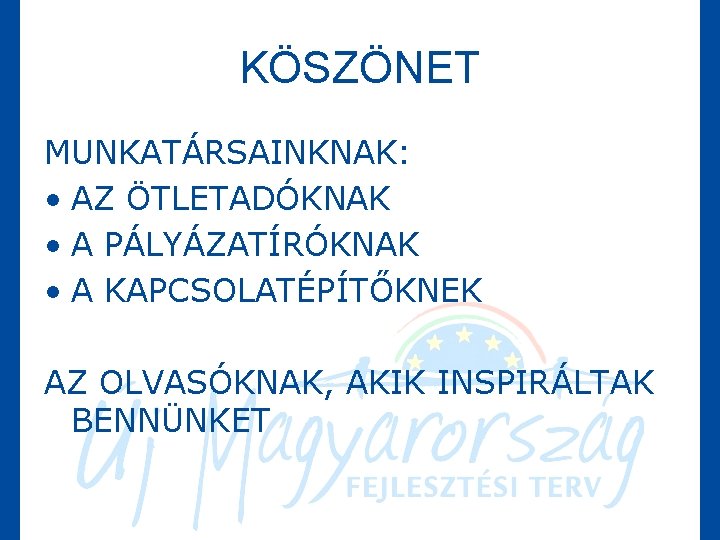 KÖSZÖNET MUNKATÁRSAINKNAK: • AZ ÖTLETADÓKNAK • A PÁLYÁZATÍRÓKNAK • A KAPCSOLATÉPÍTŐKNEK AZ OLVASÓKNAK, AKIK