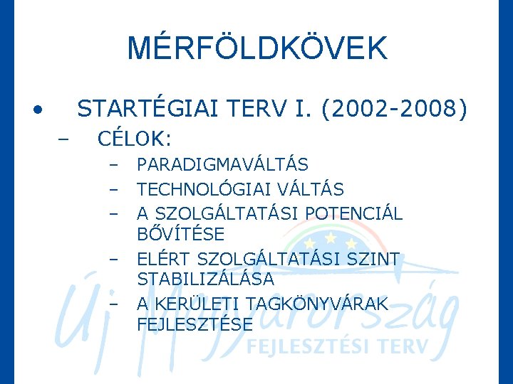 MÉRFÖLDKÖVEK • STARTÉGIAI TERV I. (2002 -2008) – CÉLOK: – PARADIGMAVÁLTÁS – TECHNOLÓGIAI VÁLTÁS