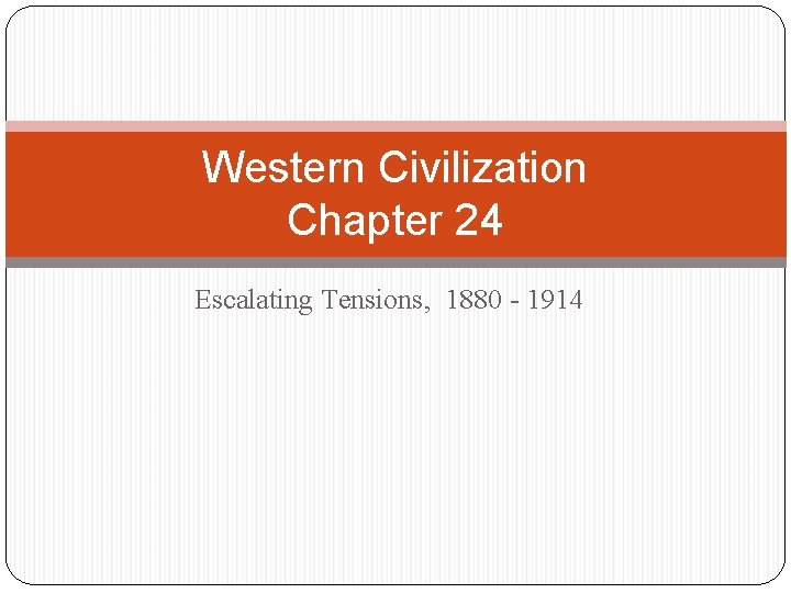 Western Civilization Chapter 24 Escalating Tensions, 1880 - 1914 