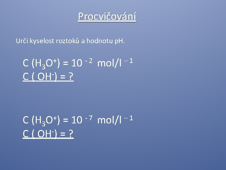 Procvičování Urči kyselost roztoků a hodnotu p. H. C (H 3 O+) = 10