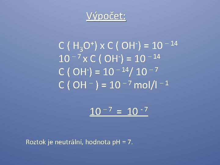 Výpočet: C ( H 3 O+) x C ( OH-) = 10 – 14