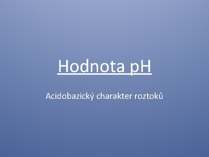 Hodnota p. H Acidobazický charakter roztoků 