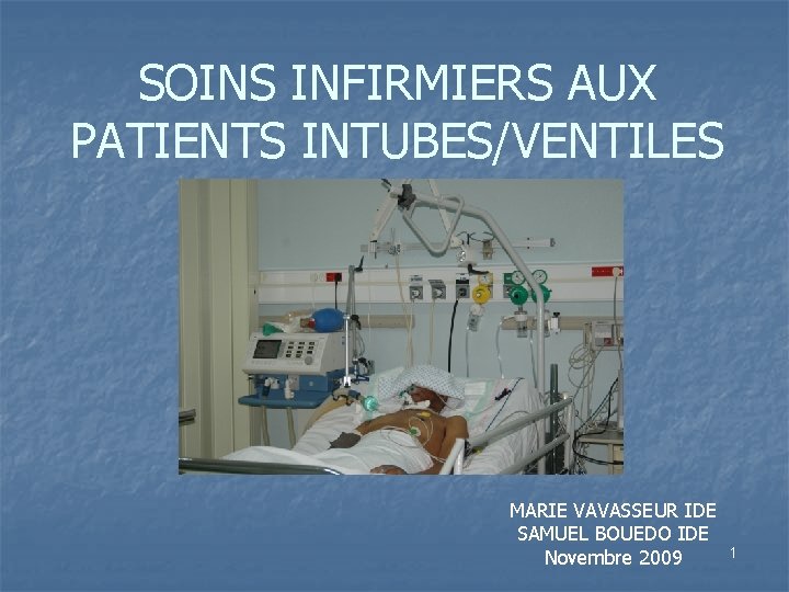 SOINS INFIRMIERS AUX PATIENTS INTUBES/VENTILES MARIE VAVASSEUR IDE SAMUEL BOUEDO IDE Novembre 2009 1