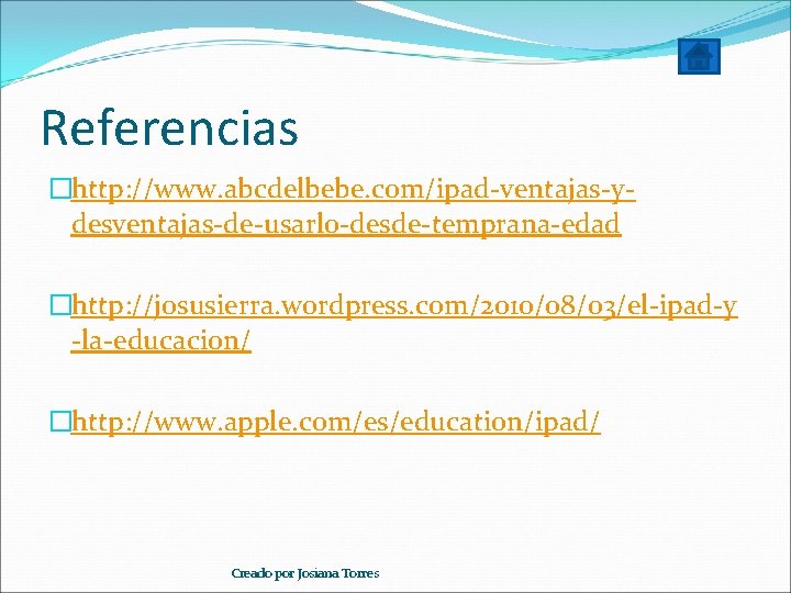 Referencias �http: //www. abcdelbebe. com/ipad-ventajas-ydesventajas-de-usarlo-desde-temprana-edad �http: //josusierra. wordpress. com/2010/08/03/el-ipad-y -la-educacion/ �http: //www. apple. com/es/education/ipad/