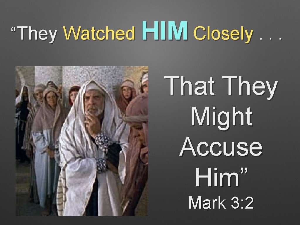 “They Watched HIM Closely. . . That They Might Accuse Him” Mark 3: 2
