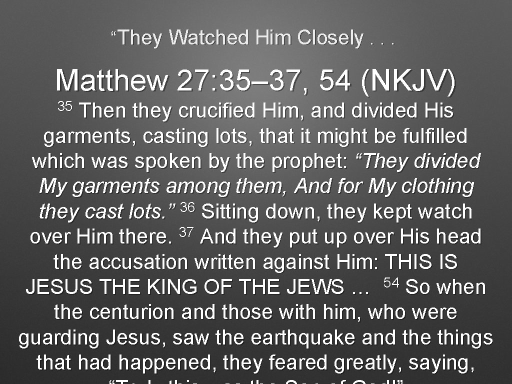 “They Watched Him Closely. . . Matthew 27: 35– 37, 54 (NKJV) 35 Then
