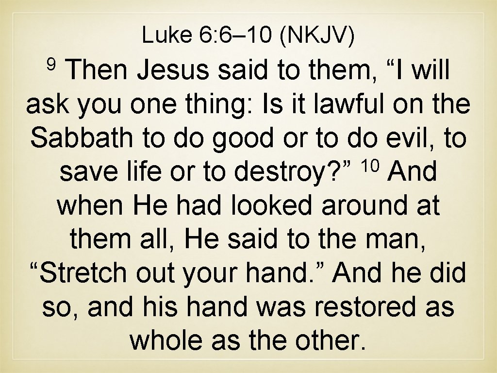 Luke 6: 6– 10 (NKJV) 9 Then Jesus said to them, “I will ask