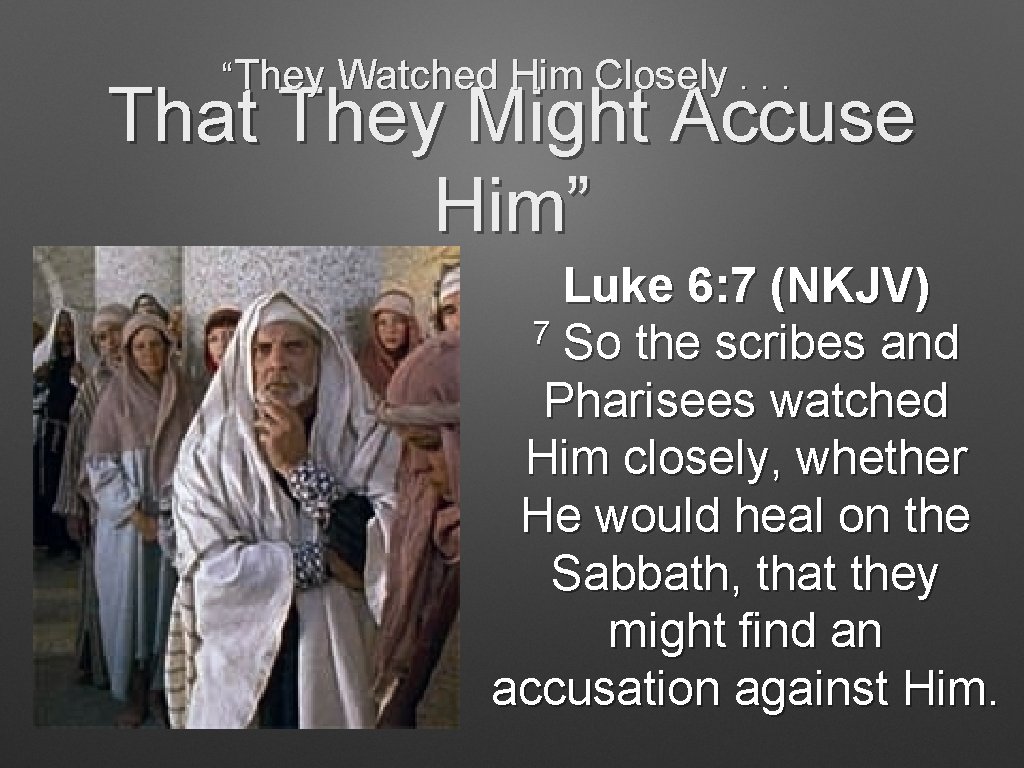 “They Watched Him Closely. . . That They Might Accuse Him” Luke 6: 7