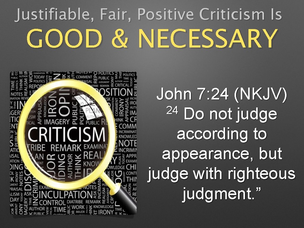 Justifiable, Fair, Positive Criticism Is GOOD & NECESSARY John 7: 24 (NKJV) 24 Do