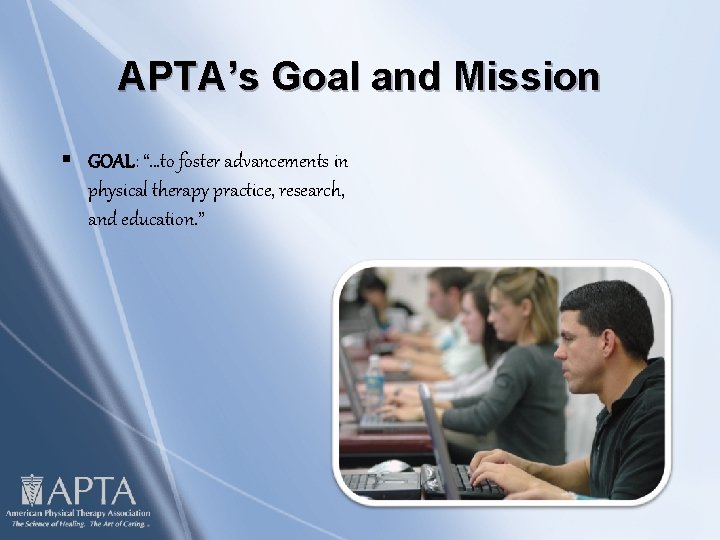 APTA’s Goal and Mission § GOAL: “…to foster advancements in physical therapy practice, research,