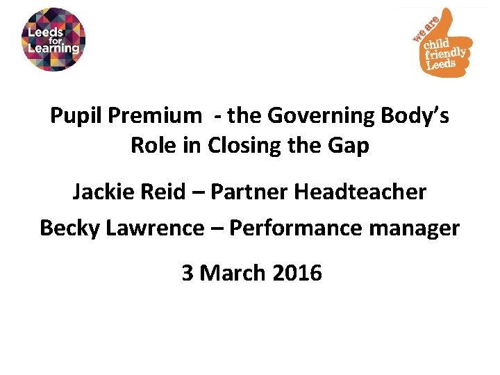 Pupil Premium - the Governing Body’s Role in Closing the Gap Jackie Reid –